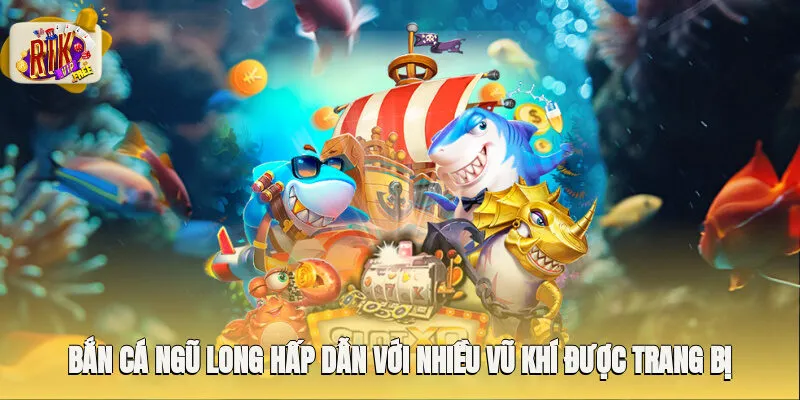 Bắn cá ngũ long hấp dẫn với nhiều vũ khí được trang bị