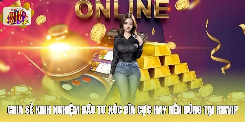 Chia sẻ kinh nghiệm đầu tư xóc đĩa cực hay nên dùng tại Rikvip