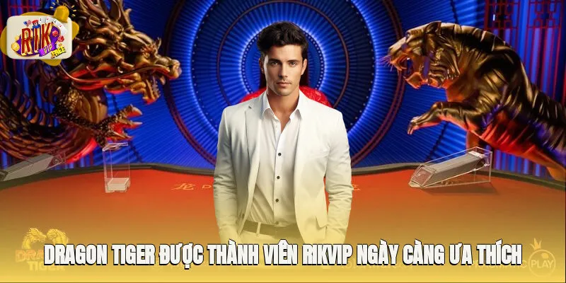 Lý do giúp Dragon Tiger được thành viên Rikvip ngày càng ưa thích