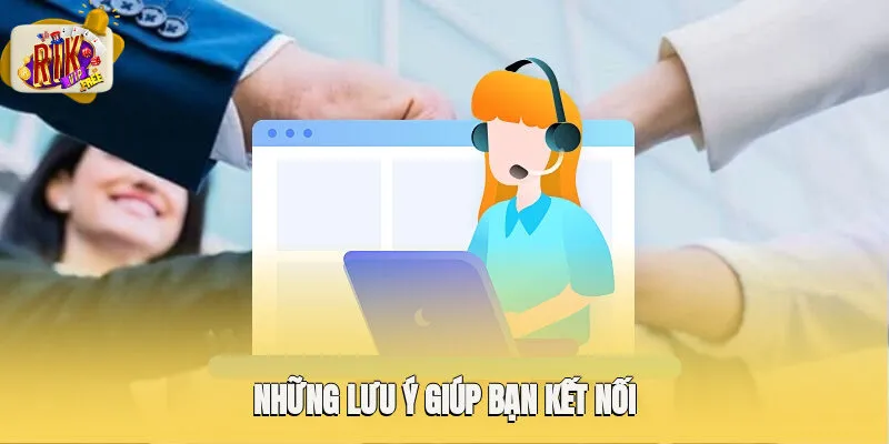 Có những lưu ý giúp bạn kết nối nhận hỗ trợ từ Rikvip hiệu quả